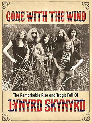 Gone with the Wind: The Remarkable Rise and Tragic Fall of Lynyrd Skynyrd